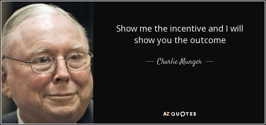 "Show me the incentive and I will show you the outcome." - Charlie Munger