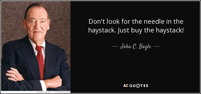 "Don't look for the needle in the haystack. Just buy the haystack!"
- John C Bogle
